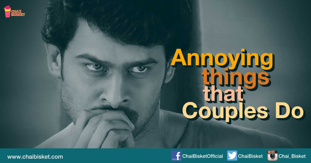 8 Annoying Things That Couples Around Us Do!