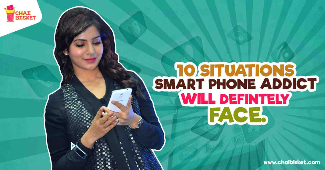 10 Situations A Smartphone Addict Would Have Definitely Faced!